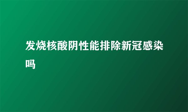 发烧核酸阴性能排除新冠感染吗