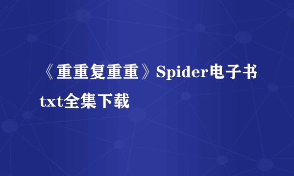 《重重复重重》Spider电子书txt全集下载