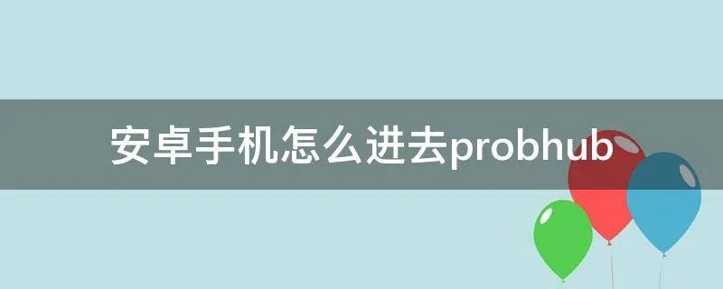 安卓手机怎么进去probhub