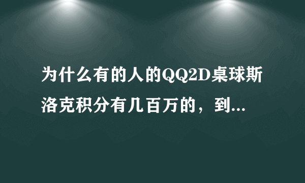 为什么有的人的QQ2D桌球斯洛克积分有几百万的，到底是怎么回事？