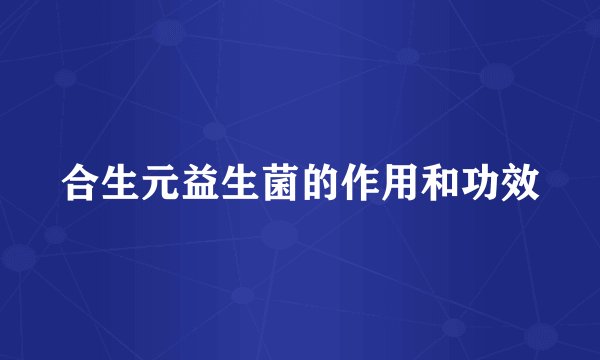 合生元益生菌的作用和功效