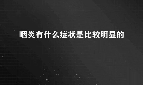 咽炎有什么症状是比较明显的