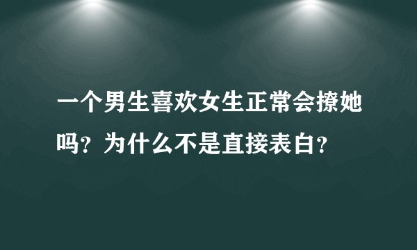 一个男生喜欢女生正常会撩她吗?为什么不是直接表白?