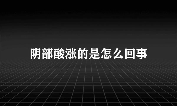 阴部酸涨的是怎么回事