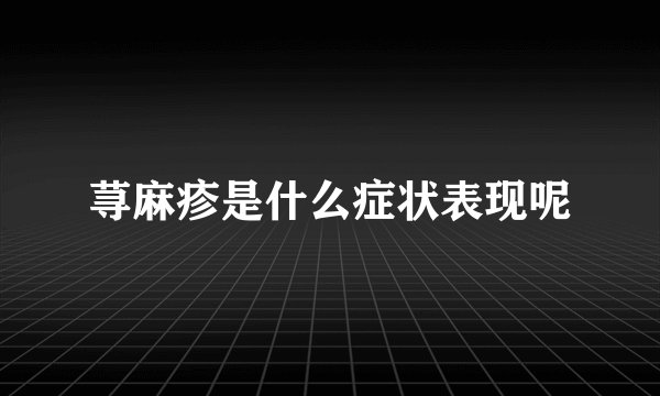 荨麻疹是什么症状表现呢