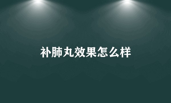 补肺丸效果怎么样