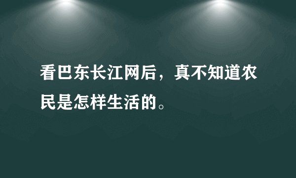 看巴东长江网后，真不知道农民是怎样生活的。
