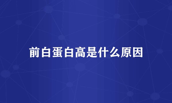 前白蛋白高是什么原因