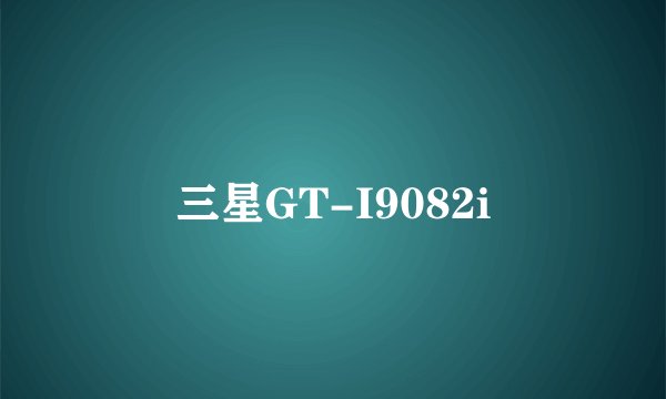 三星GT-I9082i
