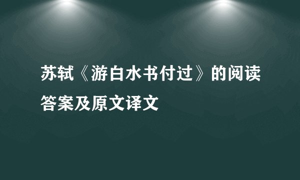 苏轼《游白水书付过》的阅读答案及原文译文