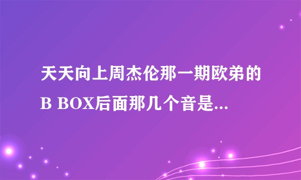 天天向上周杰伦那一期欧弟的B BOX后面那几个音是哪首歌？