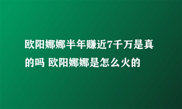 欧阳娜娜半年赚近7千万是真的吗 欧阳娜娜是怎么火的