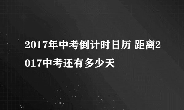 2017年中考倒计时日历 距离2017中考还有多少天