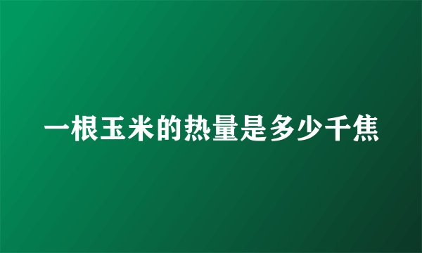 一根玉米的热量是多少千焦