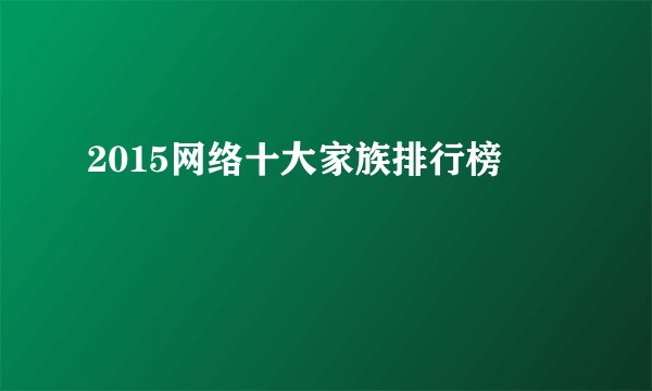 2015网络十大家族排行榜