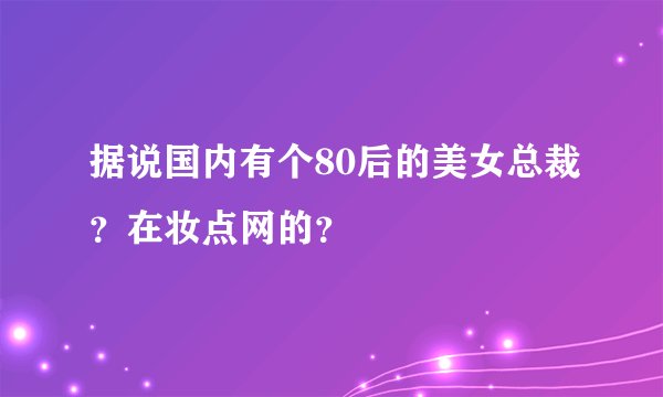 据说国内有个80后的美女总裁？在妆点网的？