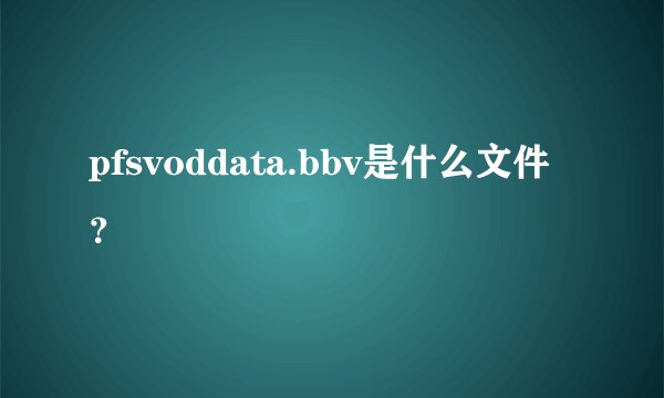 pfsvoddata.bbv是什么文件？