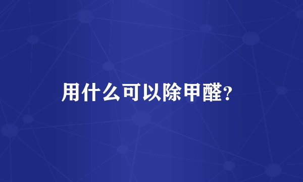 用什么可以除甲醛？