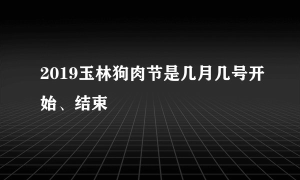 2019玉林狗肉节是几月几号开始、结束