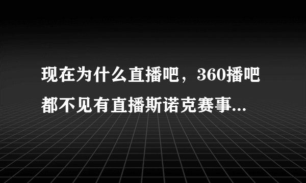 现在为什么直播吧，360播吧都不见有直播斯诺克赛事了，以前不都有吗，怎么只有NBA和足球？谢谢