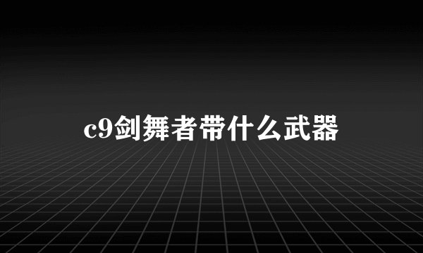 c9剑舞者带什么武器