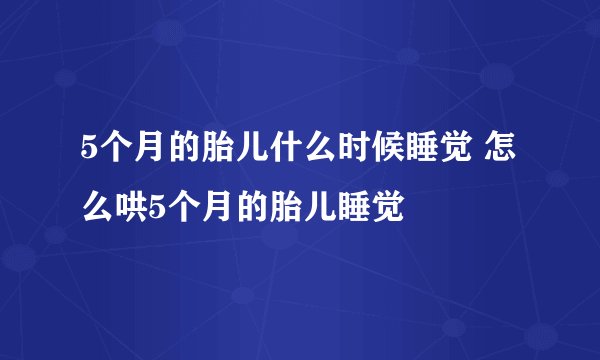 5个月的胎儿什么时候睡觉 怎么哄5个月的胎儿睡觉