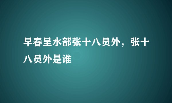 早春呈水部张十八员外，张十八员外是谁