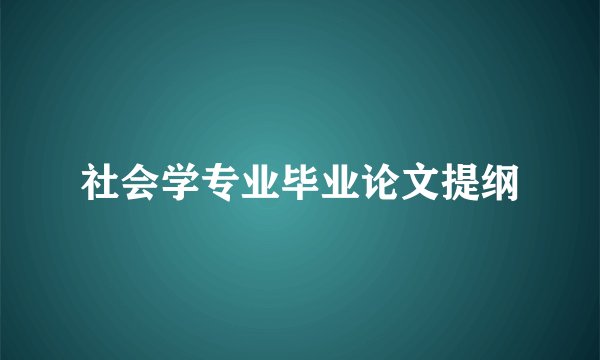 社会学专业毕业论文提纲