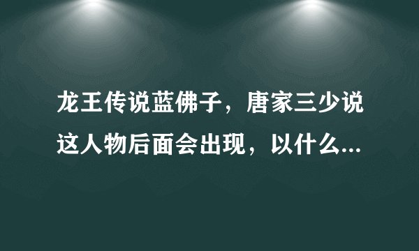 龙王传说蓝佛子，唐家三少说这人物后面会出现，以什么身份出现？