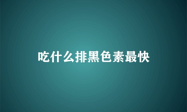 吃什么排黑色素最快