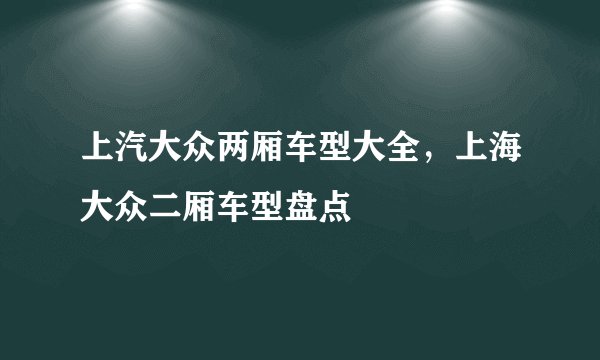 上汽大众两厢车型大全，上海大众二厢车型盘点