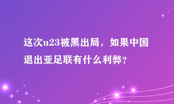 这次u23被黑出局,如果中国退出亚足联有什么利弊?