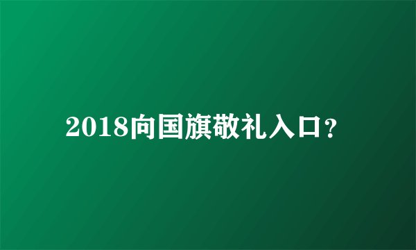 2018向国旗敬礼入口？