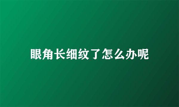 眼角长细纹了怎么办呢