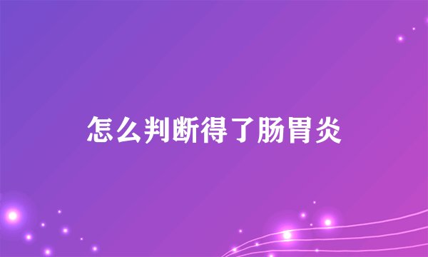 怎么判断得了肠胃炎