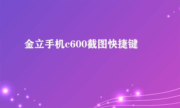 金立手机c600截图快捷键