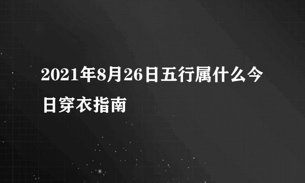 2021年8月26日五行属什么今日穿衣指南