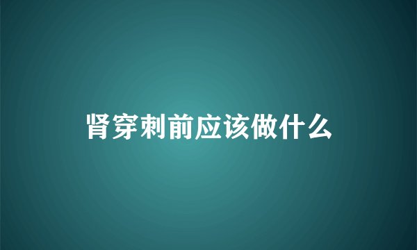 肾穿刺前应该做什么