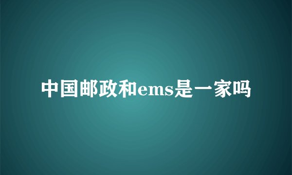 中国邮政和ems是一家吗