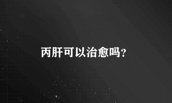 丙肝可以治愈吗？