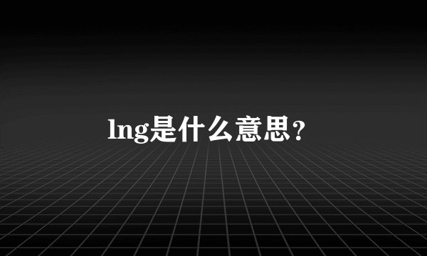 lng是什么意思？