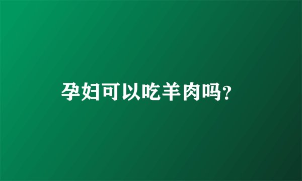 孕妇可以吃羊肉吗？