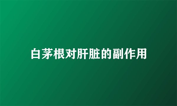 白茅根对肝脏的副作用
