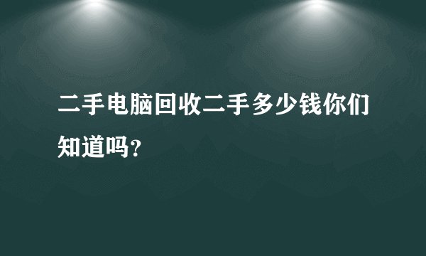 二手电脑回收二手多少钱你们知道吗？