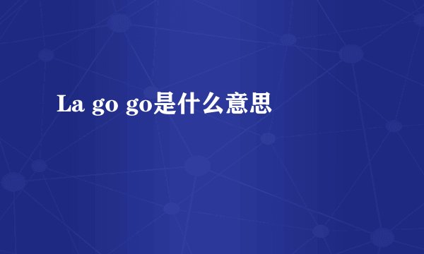 La go go是什么意思