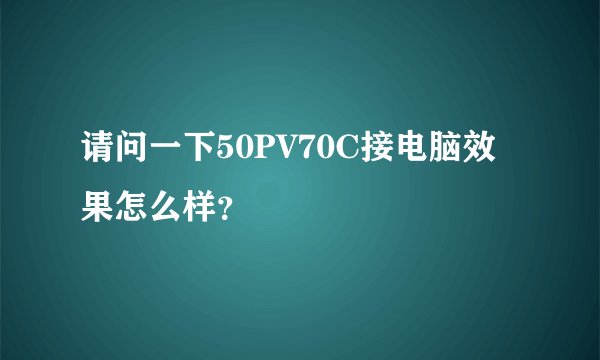 请问一下50PV70C接电脑效果怎么样？