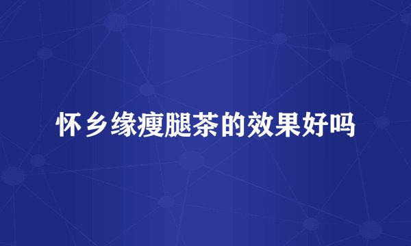 怀乡缘瘦腿茶的效果好吗