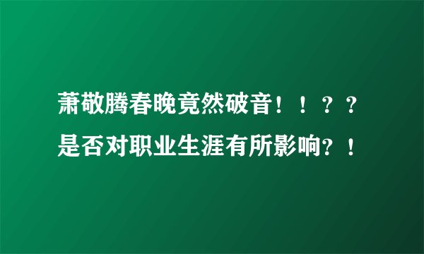 萧敬腾春晚竟然破音！！？？是否对职业生涯有所影响？！