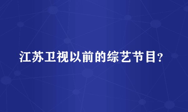 江苏卫视以前的综艺节目？