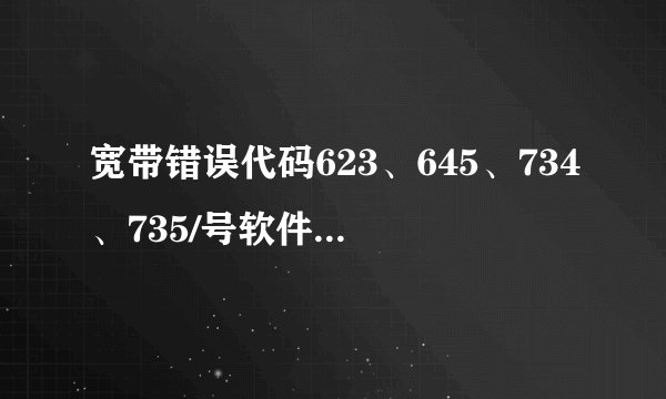 宽带错误代码623、645、734、735/号软件丢失,如何处理?